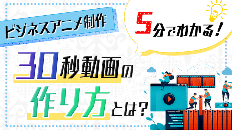 ビジネスアニメ制作の流れ 5分でわかる 30秒動画の作り方とは 完全解説 最短1週間 ビジネスアニメ制作なら クレメアスタジオ